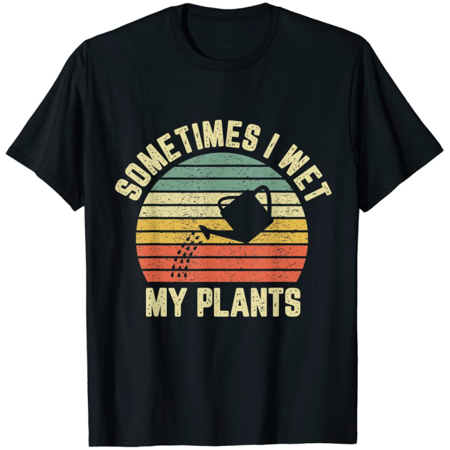 Sometimes I Wet My Plants Funny Gardening T-Shirt