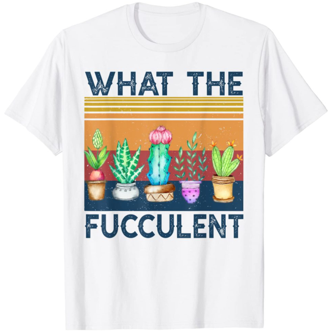 What the Fucculent Cactus Succulents Plants Gardening T-Shirt