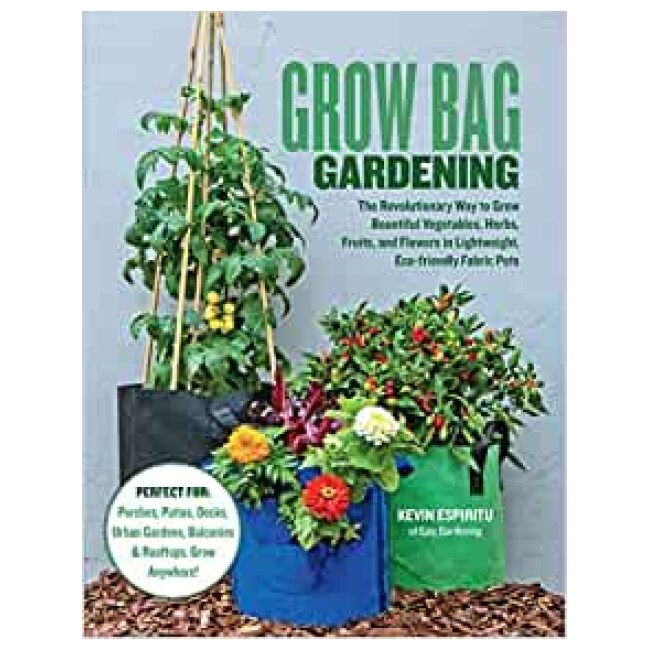 Grow Bag Gardening: The Revolutionary Way to Grow Bountiful Vegetables, Herbs, Fruits, and Flowers in Lightweight, Eco-friendly Fabric Pots