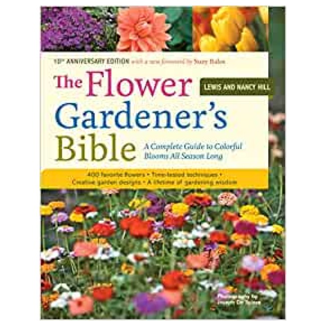 The Flower Gardener's Bible: A Complete Guide to Colorful Blooms All Season Long: 400 Favorite Flowers, Time-Tested Techniques, Creative Garden.