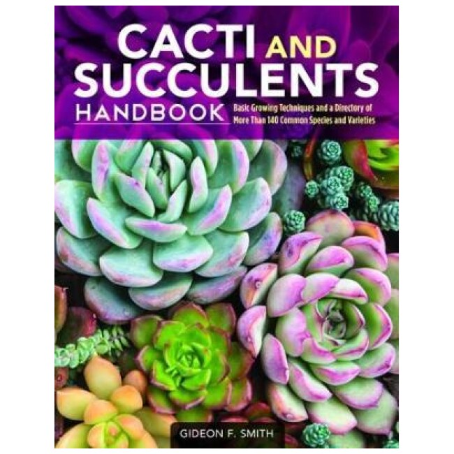 Cacti and Succulents Handbook : Basic Growing Techniques and a Directory of More Than 140 Common Species and Varieties