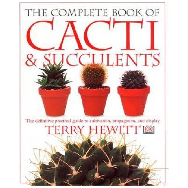 The Complete Book of Cacti & Succulents : The Definitive Practical Guide to Culmination, Propagation, and Display